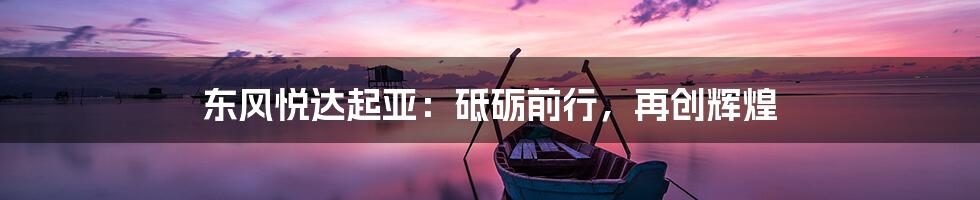 东风悦达起亚：砥砺前行，再创辉煌