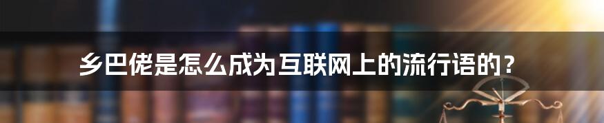 乡巴佬是怎么成为互联网上的流行语的？