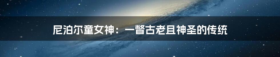 尼泊尔童女神：一瞥古老且神圣的传统