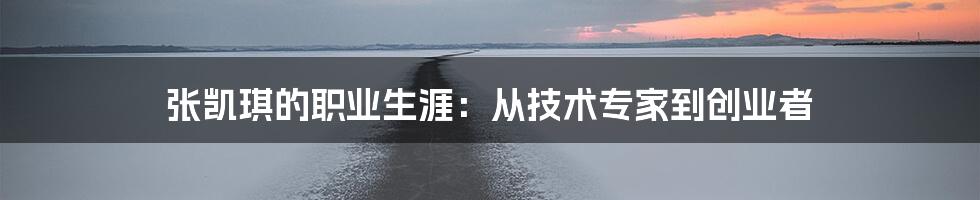 张凯琪的职业生涯：从技术专家到创业者