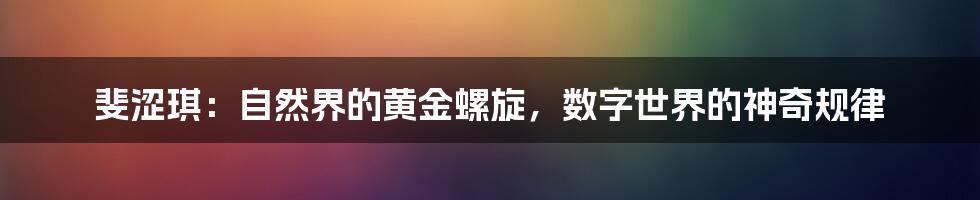 斐涩琪：自然界的黄金螺旋，数字世界的神奇规律