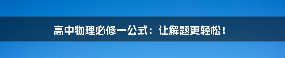 高中物理必修一公式：让解题更轻松！