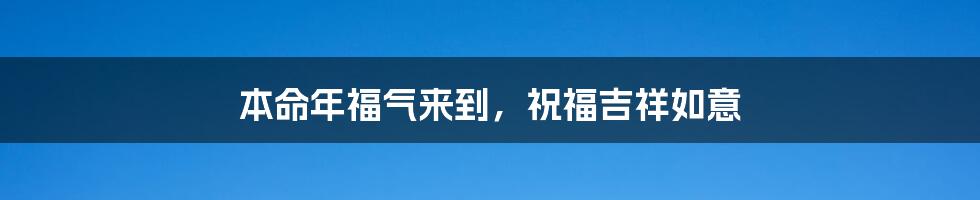 本命年福气来到，祝福吉祥如意