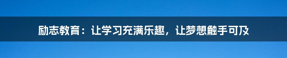 励志教育：让学习充满乐趣，让梦想触手可及