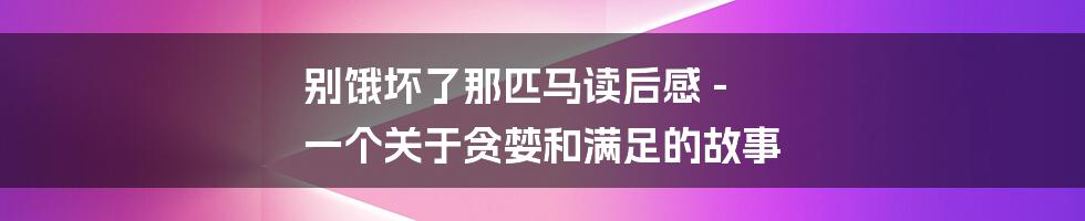 别饿坏了那匹马读后感 - 一个关于贪婪和满足的故事