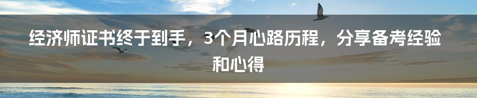 经济师证书终于到手，3个月心路历程，分享备考经验和心得