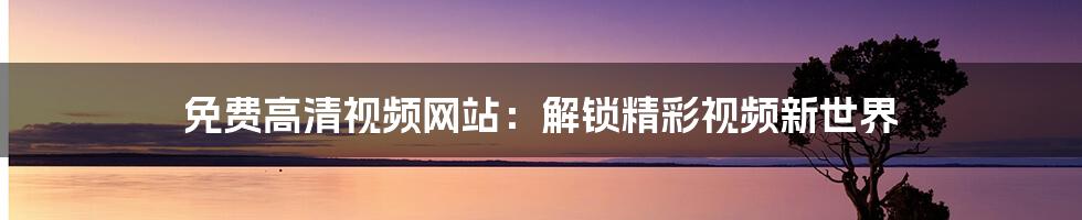 免费高清视频网站：解锁精彩视频新世界