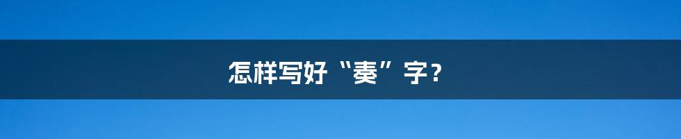 怎样写好“奏”字？