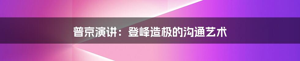 普京演讲：登峰造极的沟通艺术