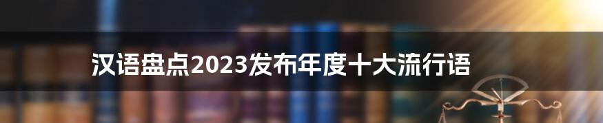汉语盘点2023发布年度十大流行语