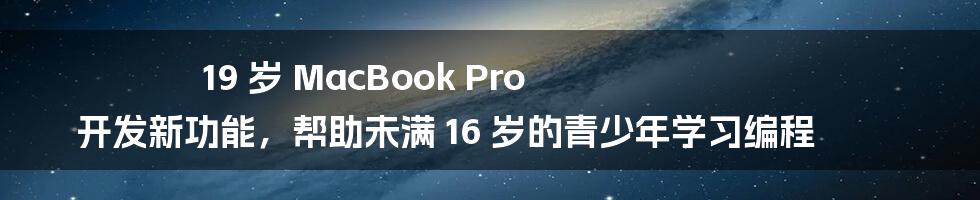 19 岁 MacBook Pro 开发新功能，帮助未满 16 岁的青少年学习编程