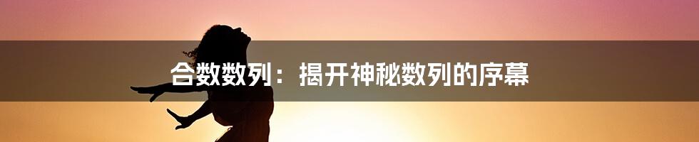 合数数列：揭开神秘数列的序幕