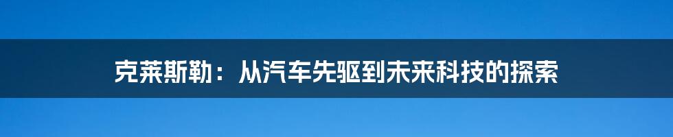 克莱斯勒：从汽车先驱到未来科技的探索