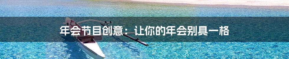 年会节目创意：让你的年会别具一格