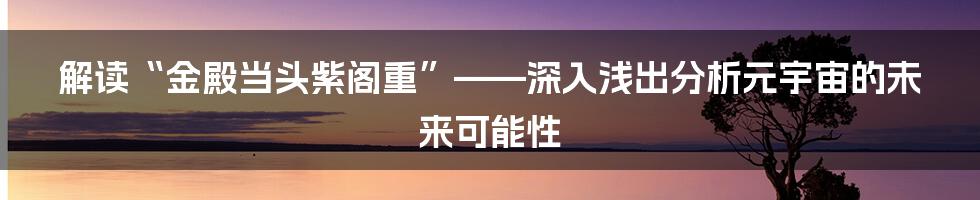 解读“金殿当头紫阁重”——深入浅出分析元宇宙的未来可能性