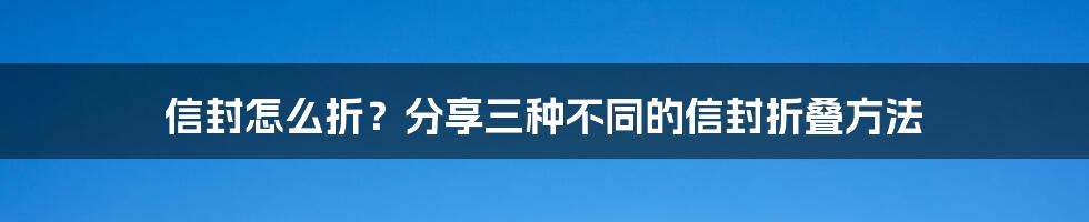 信封怎么折？分享三种不同的信封折叠方法