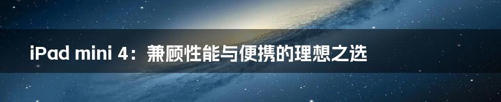 iPad mini 4：兼顾性能与便携的理想之选