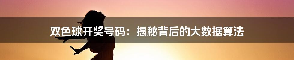 双色球开奖号码：揭秘背后的大数据算法