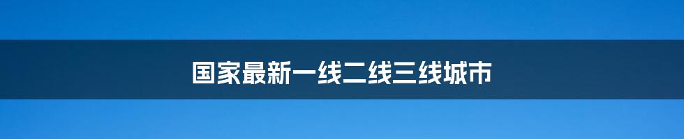 国家最新一线二线三线城市