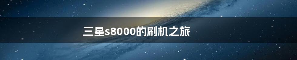 三星s8000的刷机之旅