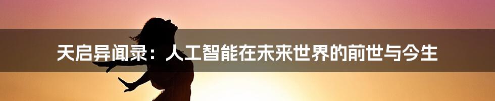 天启异闻录：人工智能在未来世界的前世与今生