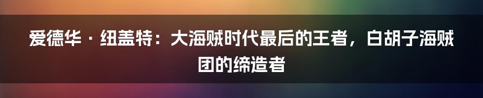 爱德华·纽盖特：大海贼时代最后的王者，白胡子海贼团的缔造者