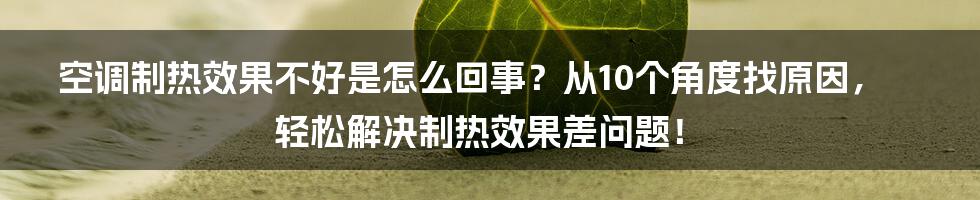 空调制热效果不好是怎么回事？从10个角度找原因，轻松解决制热效果差问题！