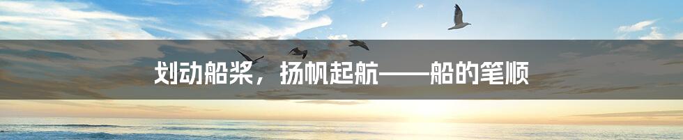 划动船桨，扬帆起航——船的笔顺