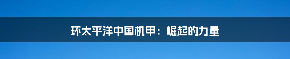 环太平洋中国机甲：崛起的力量