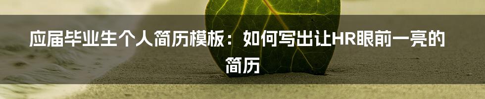 应届毕业生个人简历模板：如何写出让HR眼前一亮的简历