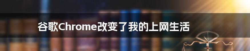 谷歌Chrome改变了我的上网生活