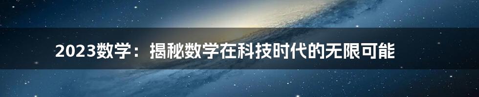 2023数学：揭秘数学在科技时代的无限可能