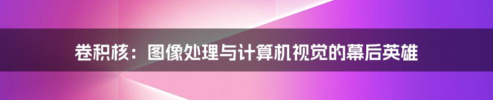 卷积核：图像处理与计算机视觉的幕后英雄