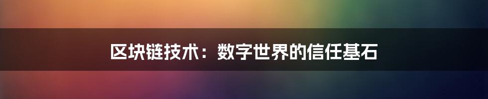 区块链技术：数字世界的信任基石