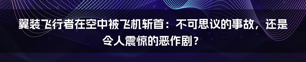 翼装飞行者在空中被飞机斩首：不可思议的事故，还是令人震惊的恶作剧？