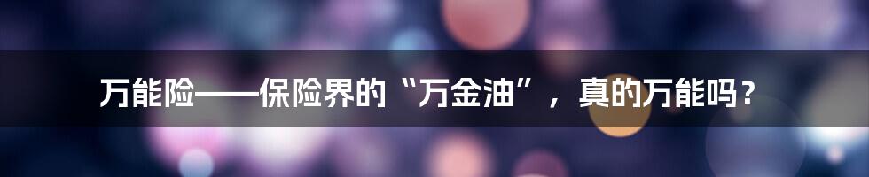 万能险——保险界的“万金油”，真的万能吗？