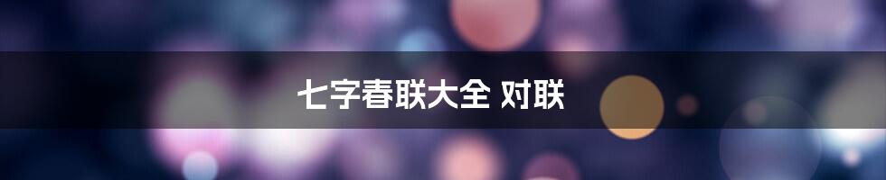 七字春联大全 对联