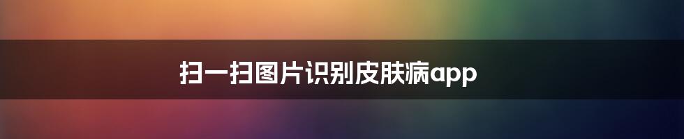 扫一扫图片识别皮肤病app