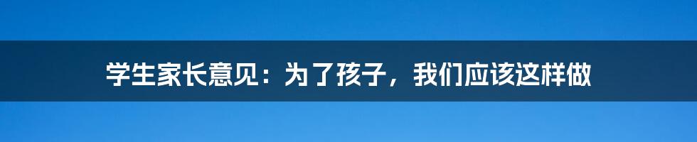 学生家长意见：为了孩子，我们应该这样做