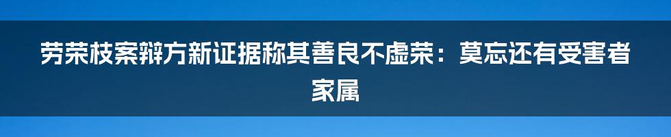 劳荣枝案辩方新证据称其善良不虚荣：莫忘还有受害者家属