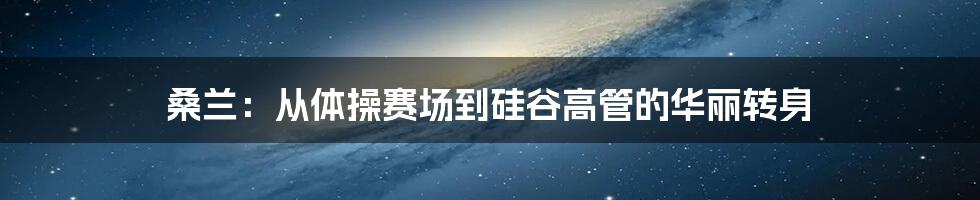 桑兰：从体操赛场到硅谷高管的华丽转身