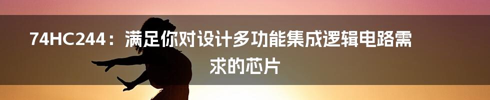 74HC244：满足你对设计多功能集成逻辑电路需求的芯片