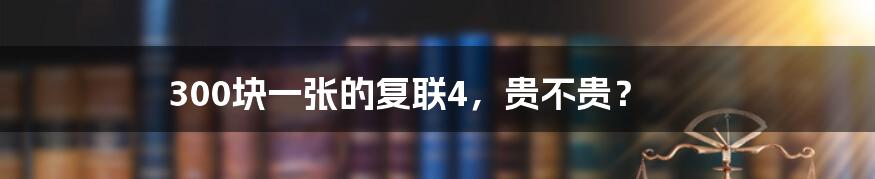 300块一张的复联4，贵不贵？