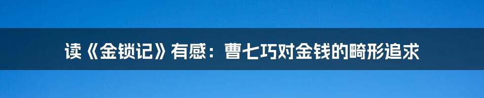 读《金锁记》有感：曹七巧对金钱的畸形追求