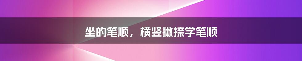 坐的笔顺，横竖撇捺学笔顺