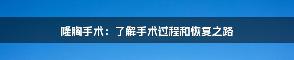 隆胸手术：了解手术过程和恢复之路