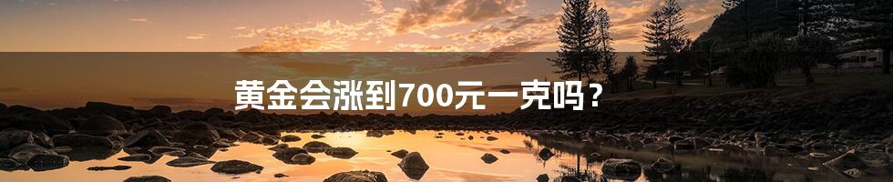 黄金会涨到700元一克吗？