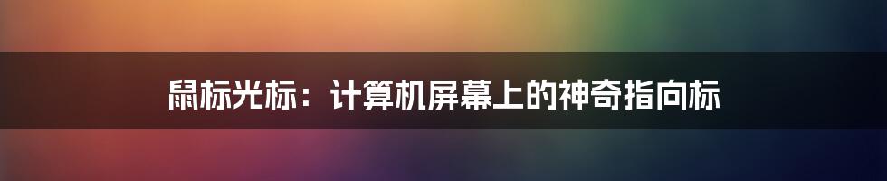 鼠标光标：计算机屏幕上的神奇指向标