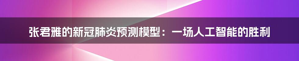 张君雅的新冠肺炎预测模型：一场人工智能的胜利