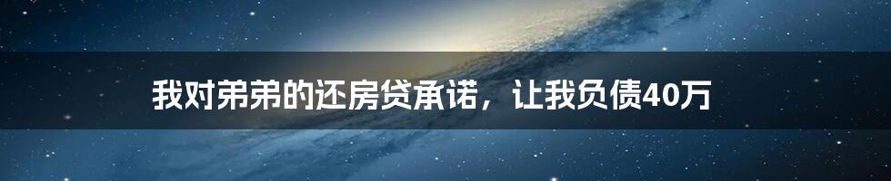 我对弟弟的还房贷承诺，让我负债40万